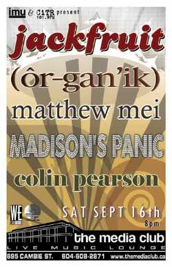 SATURDAY! JACKFRUIT, OR-GAN'IK, Mathew Mei, Madison's Panic & Colin Pearson: Jackfruit, Organik, Mathew Mei, Madison's Panic, Colin Pearson @ The Media Club Sep 16 2006 - May 12th @ The Media Club