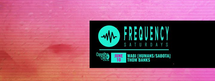 Frequency Saturdays:: Wabi (Humans/Sabota), Thom Banks @ Copper Owl Jun 10 2017 - Jun 4th @ Copper Owl