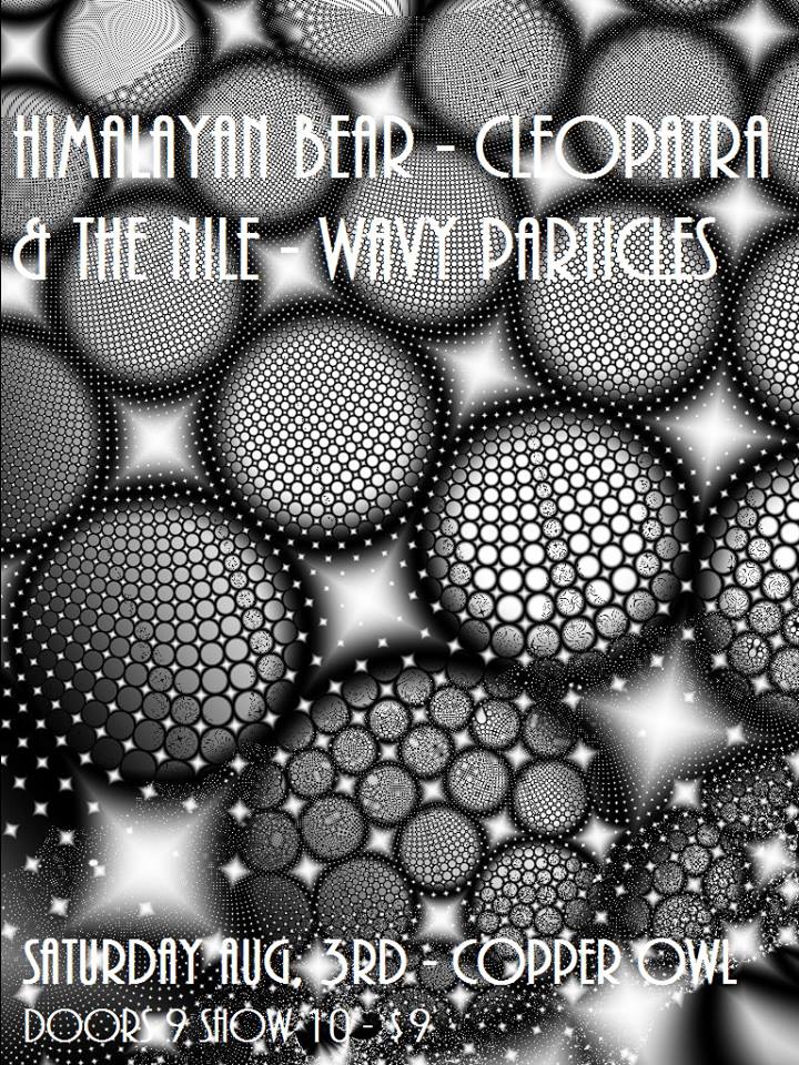 The Himalayan Bear, CLEOPATRA & THE NILE, Wavy Particles @ Copper Owl Aug 3 2013 - May 7th @ Copper Owl