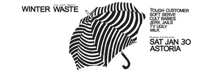 WINTER WASTE: TOUGH CUSTOMER, Cult Babies, TV Ugly, Milk, Soft Serve, Jerk Jails @ The Astoria  Jan 30 2016 - May 6th @ The Astoria 
