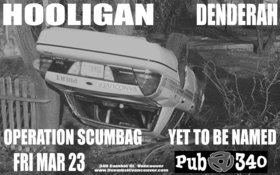 Hooligan, Denderah, The Operation Scumbag, Yet to be Named @ Pub 340 Mar 23 2007 - May 25th @ Pub 340