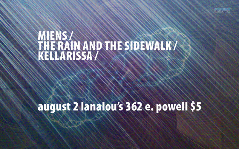 Mi'ens, The Rain And The Sidewalk, Kellarissa, DRUIZ @ LanaLou's Aug 2 2013 - May 9th @ LanaLou's