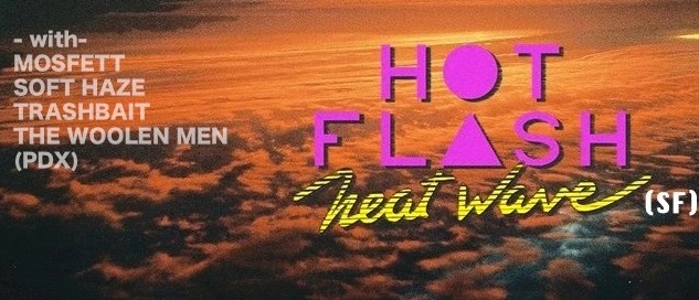 Hot Flash Heat Wave  (San Fran), Soft Haze, Mosfett , The Woolen Men  (USA), Trash Bait @ The Astoria  Sep 26 2015 - Jun 18th @ The Astoria 
