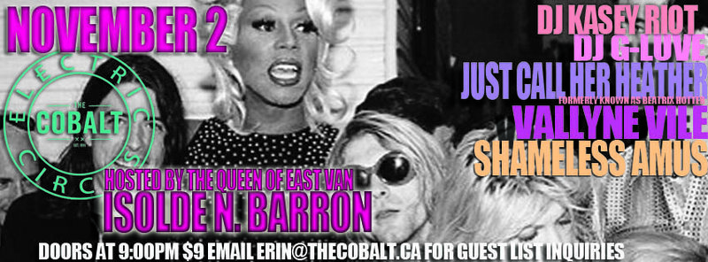 Electric Circus, Isoldes N. Barron, Just Call Her Heather  (Formerly known as Beatrix Hotter), Vallyne Vile, Shameless Amus, DJ Kasey Riot, Dj G-Luve @ The Cobalt Nov 2 2013 - Jun 15th @ The Cobalt