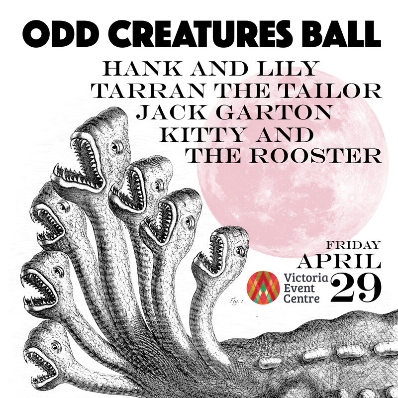 Odd Creatures Ball: Tarran The Tailor, Jack Garten Band, Hank & Lily, Kitty and the Rooster: Tarran the Tailor, Jack Garten Band, Hank Pine & Lily Fawn, Kitty & The Rooster  @ Victoria Event Centre Apr 29 2022 - May 10th @ Victoria Event Centre