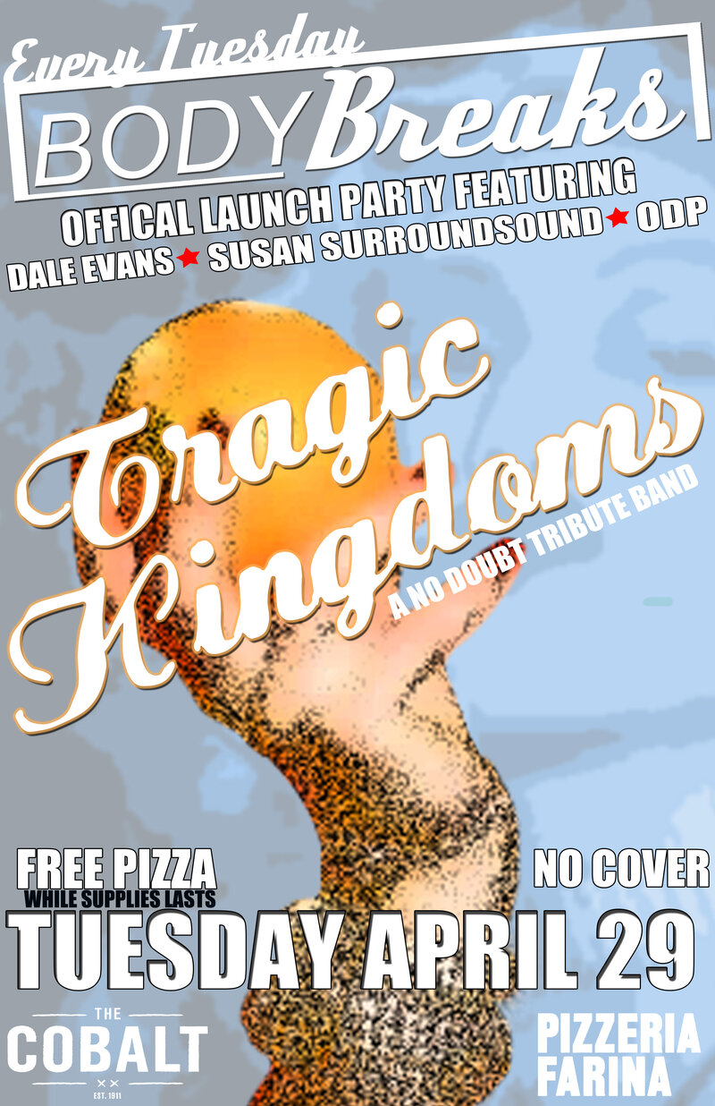 Body Breaks Official Launch Party featuring: Tragic Kingdoms   (No Doubt Tribute with), Susan Surroundsound, Dale Evans, ODP @ The Cobalt Apr 29 2014 - Jul 15th @ The Cobalt
