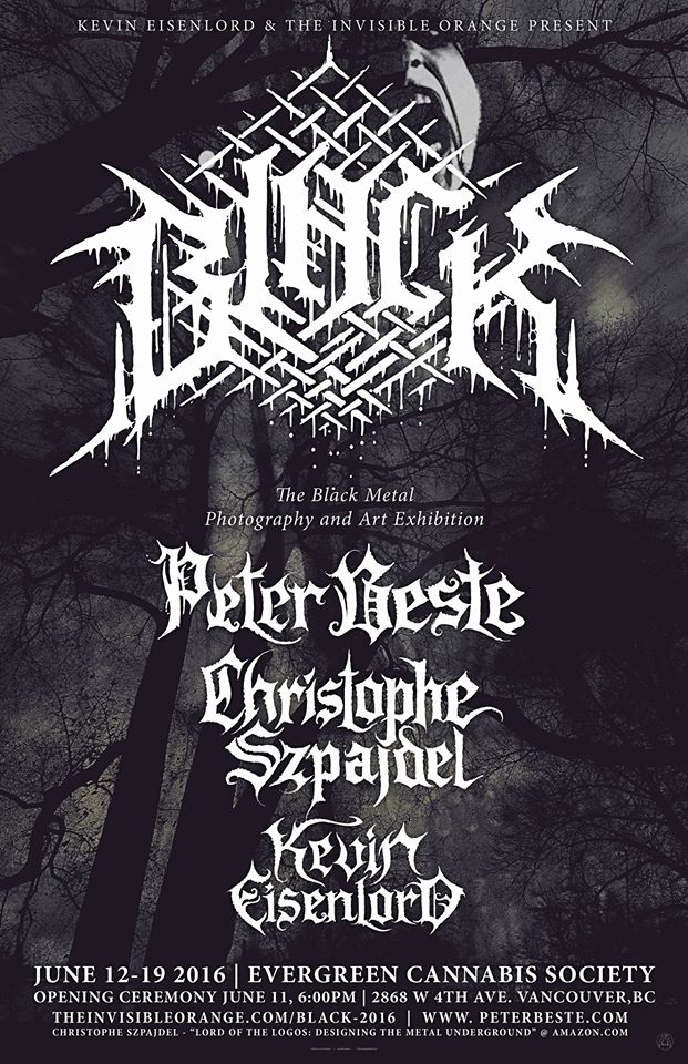 BLACK - The Black Metal Photography and Art Exhibition - Featuring Peter Beste, Christophe Szpajdel and Kevin Eisenlord. Vancouver BC @ Evergreen Cannabis - Jun 10, 2016