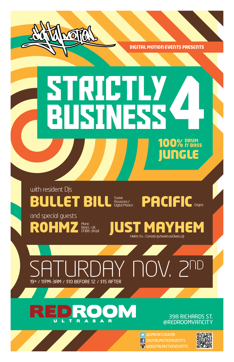 STRICTLY BUSINESS 4 *** 100% Drum n Bass Jungle  *** (Digital Motion Events) with RESIDENT DJs: Bullet Bill  (Suave Assassins/ Digital Motion),  Pacific  (Origins), ROHMZ , JUST MAYHEM  (out of town guest) @ The Red Room Nov 2 2013 - Jun 20th @ The Red Room
