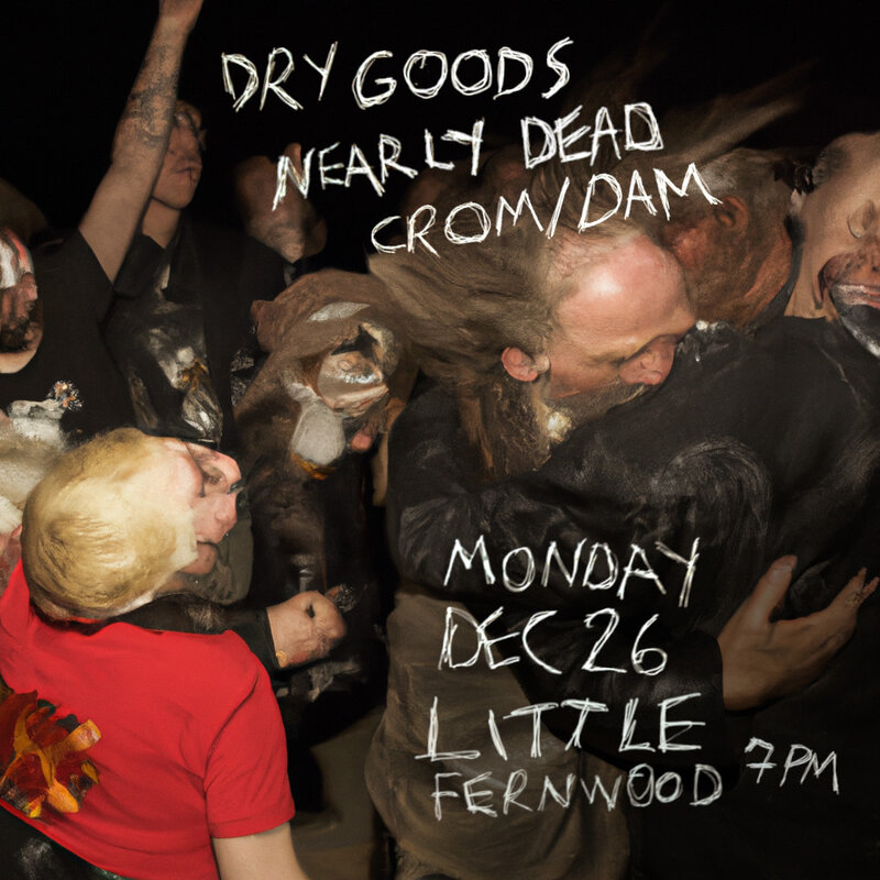 Dry Goods, Nearly Dead, Crom/Dam @ Little Fernwood Gallery Dec 26 2022 - Apr 30th @ Little Fernwood Gallery