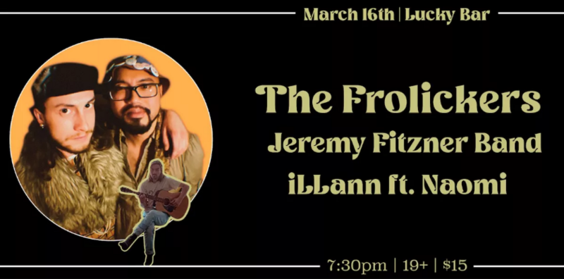 The Frolickers, Jeremy Fitzner Band, iLLann , Naomi @ Lucky Bar Mar 16 2023 - Jun 4th @ Lucky Bar