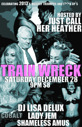 Train Wreck: a dance party in honour of 2013's biggest f**k ups! Hosted by:: Just Call Her Heather , Lady Jem, Shameless Amus, DJ Lisa Delux @ The Cobalt Dec 28 2013 - Jul 2nd @ The Cobalt