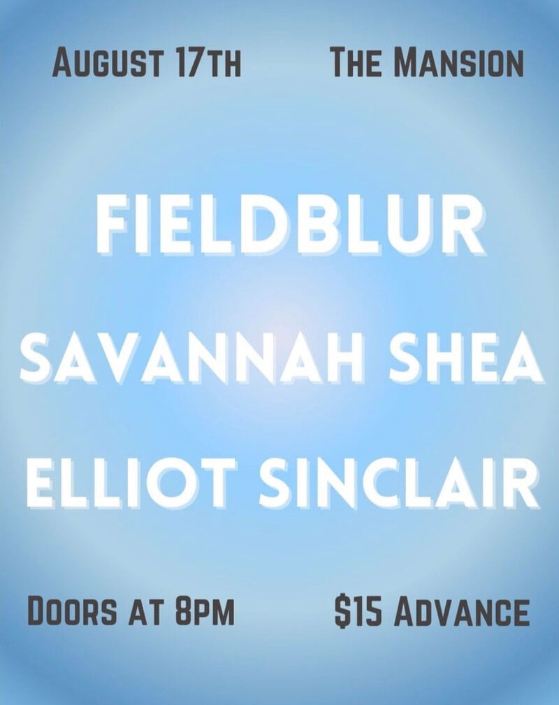 FieldBlur, Savannah Shea, Elliot Sinclair @ The Mansion Aug 17 2023 - May 2nd @ The Mansion