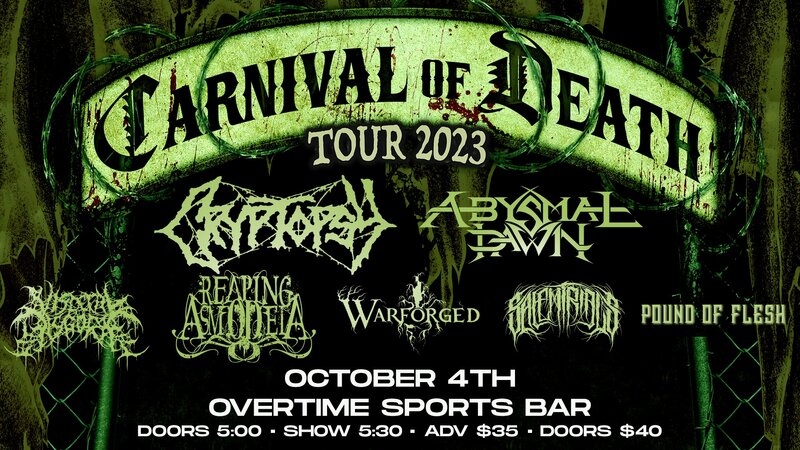 Carnival of Death Tour: Cryptopsy, Abysmal Dawn, Visceral Disgorge, Reaping Asmodeia, Warforged, Salem Trials, Pound Of Flesh @ Overtime Sports Bar Oct 4 2023 - May 12th @ Overtime Sports Bar