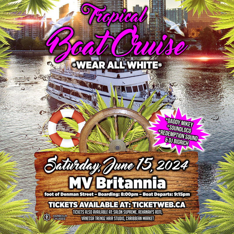 TROPICAL BOAT CRUISE  GLOW PARTY  Music by DADDY MIKEY &bull; SOUNDLOCO  REDEMPTION SOUND & DJ BIGRICH    SATURDAY, JUNE 15, 2024 ON BOARD THE MV BRITANNIA   (501 DENMAN STREET & WEST GEORGIA STREET)  Boarding Opens: 8:00pm &bull; Boat Departs: 9:15pm  **WEAR A - May 6th @ MV BRITANNIA