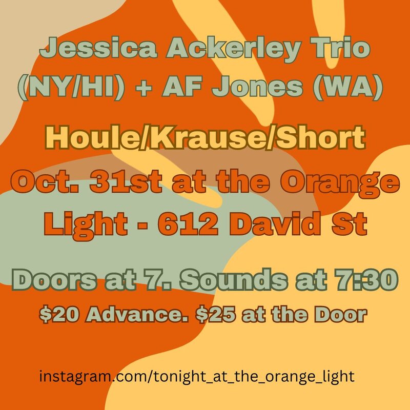 Jessica Ackerley Trio plus AF Jones with Houle/Krause/Short: Jessica Ackerley Trio , AF Jones, Viviane Houle, Shane Krause, Trav Short @ The Orange Light Oct 31 2024 - Apr 30th @ The Orange Light