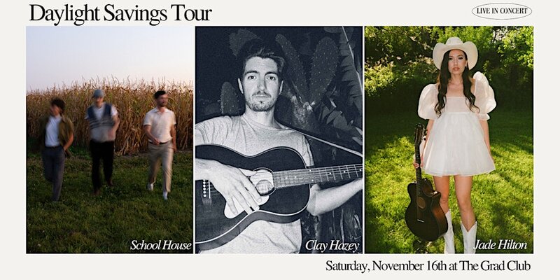 Daylight Savings Tour: School House, Clay Hazey, Jade Hilton @ The Grad Club Nov 16 2024 - May 6th @ The Grad Club
