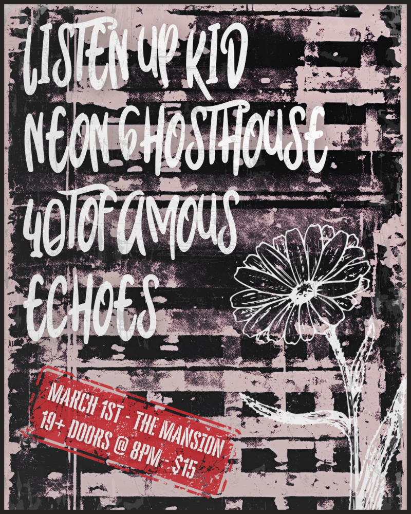 Listen Up Kid, Neon Ghosthouse , 40 To Famous, Echoes @ The Mansion Mar 1 2025 - May 9th @ The Mansion