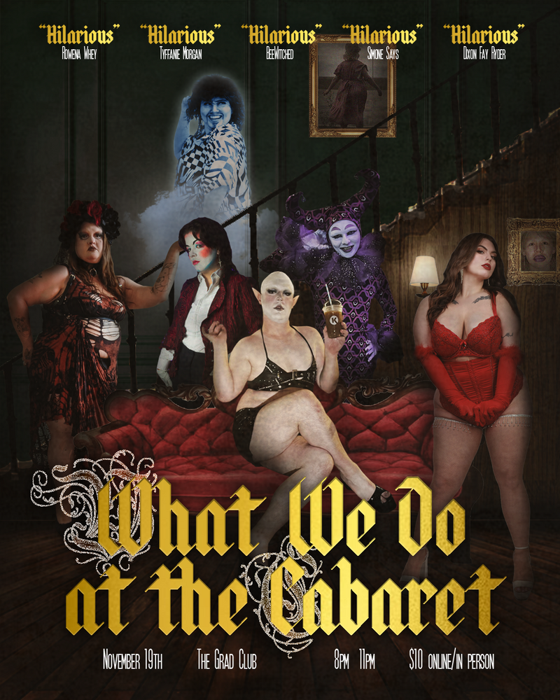 What We Do At The Cabaret (Drag & Burlesque Show) - May 6th @ The Grad Club