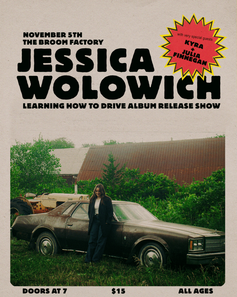 'Learning How to Drive' Album Release Show: Jessica Wolowich, Kyra, Julia Finnegan @ Broom Factory Nov 5 2026 - Sep 30th @ Broom Factory